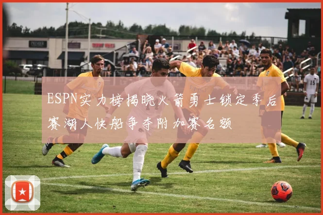 ESPN实力榜揭晓火箭勇士锁定季后赛湖人快船争夺附加赛名额