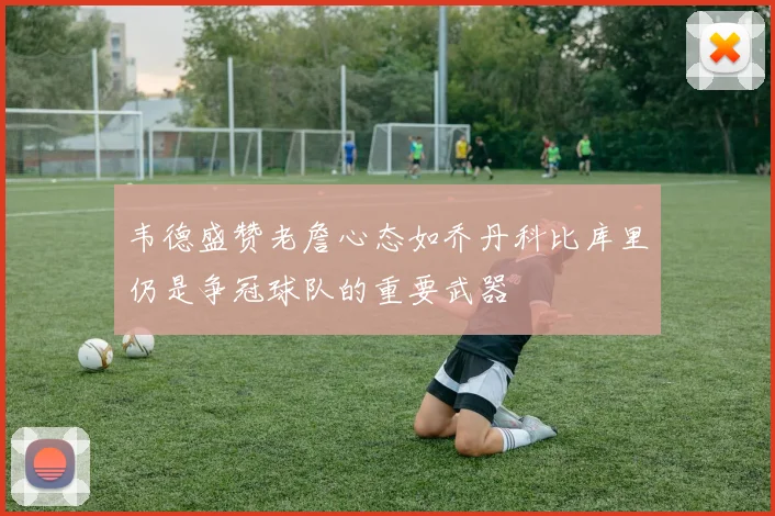 韦德盛赞老詹心态如乔丹科比库里仍是争冠球队的重要武器