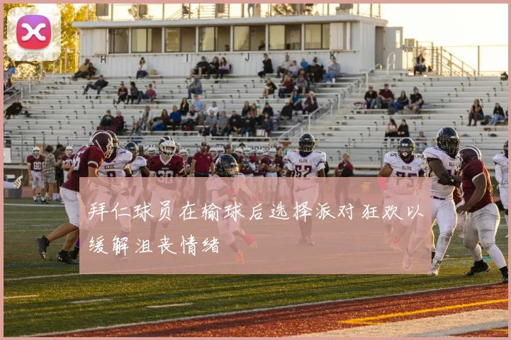 拜仁球员在输球后选择派对狂欢以缓解沮丧情绪