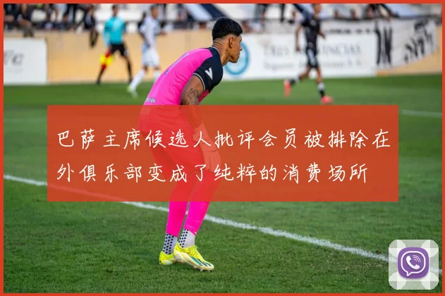 巴萨主席候选人批评会员被排除在外俱乐部变成了纯粹的消费场所