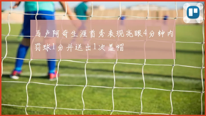 马卢阿奇生涯首秀表现亮眼4分钟内罚球1分并送出1次盖帽