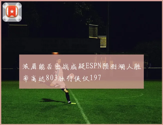 浓眉能否出战成疑ESPN预测湖人胜率高达803独行侠仅197