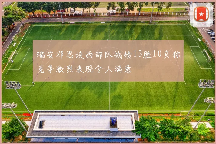 瑞安邓恩谈西部队战绩13胜10负称竞争激烈表现令人满意