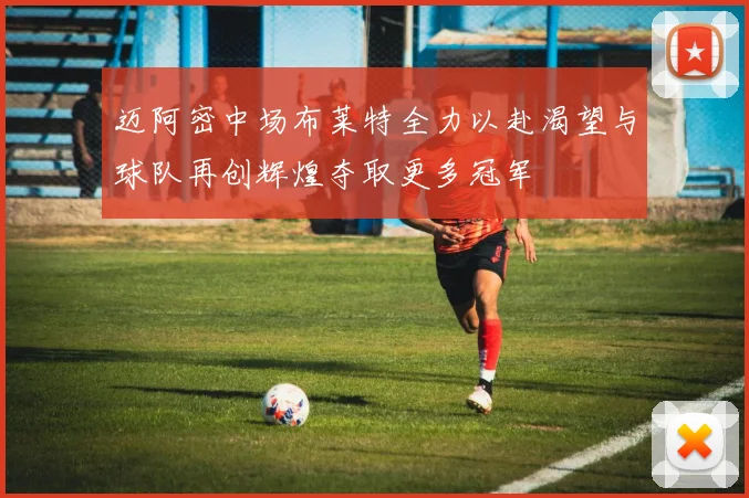 迈阿密中场布莱特全力以赴渴望与球队再创辉煌夺取更多冠军