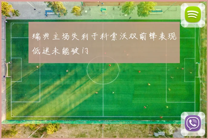 瑞典主场失利于科索沃双前锋表现低迷未能破门