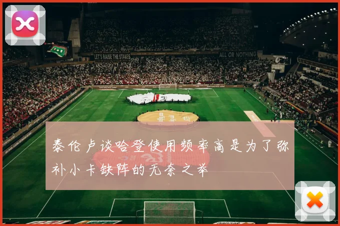 泰伦卢谈哈登使用频率高是为了弥补小卡缺阵的无奈之举