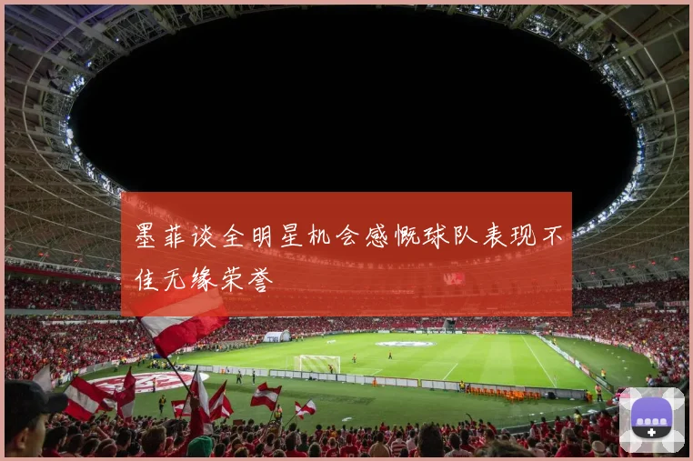墨菲谈全明星机会感慨球队表现不佳无缘荣誉