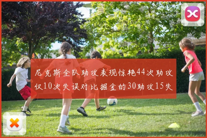 尼克斯全队助攻表现惊艳44次助攻仅10次失误对比掘金的30助攻15失误