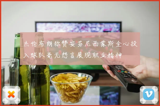 杰伦布朗称赞安芬尼西蒙斯全心投入球队毫无怨言展现职业精神