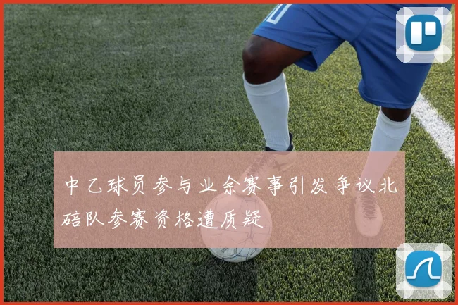 中乙球员参与业余赛事引发争议北碚队参赛资格遭质疑