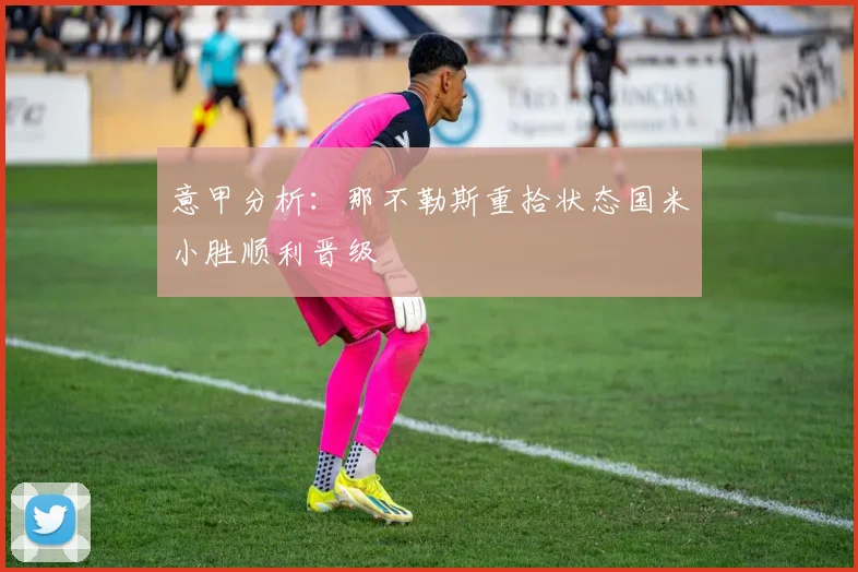 意甲分析：那不勒斯重拾状态国米小胜顺利晋级