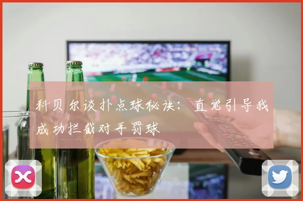 科贝尔谈扑点球秘诀：直觉引导我成功拦截对手罚球