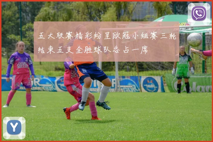 五大联赛精彩纷呈欧冠小组赛三轮结束五支全胜球队各占一席