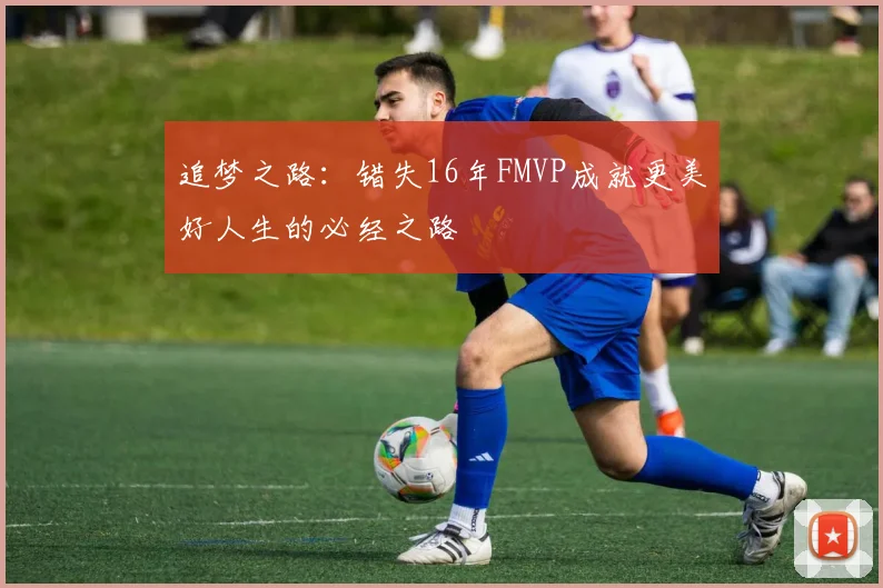 追梦之路：错失16年FMVP成就更美好人生的必经之路