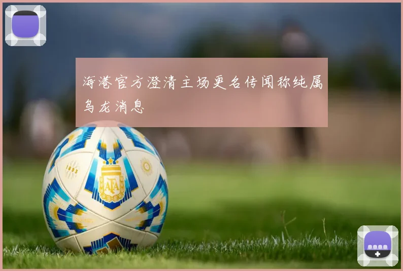 海港官方澄清主场更名传闻称纯属乌龙消息