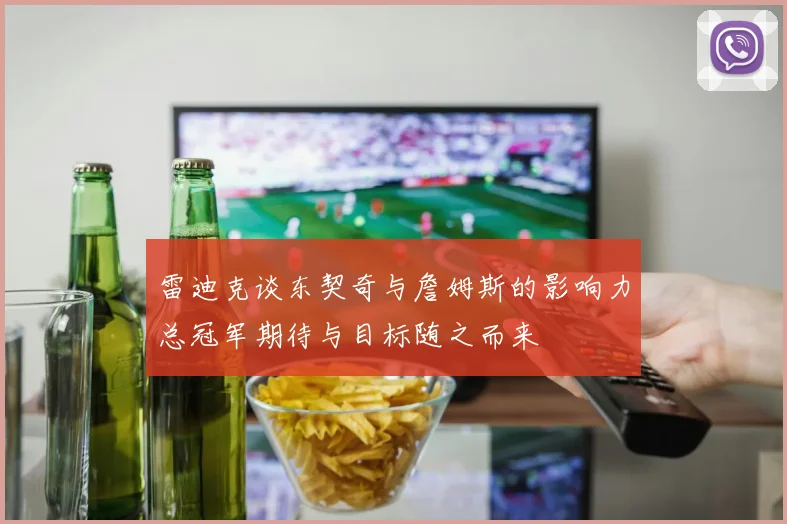 雷迪克谈东契奇与詹姆斯的影响力总冠军期待与目标随之而来