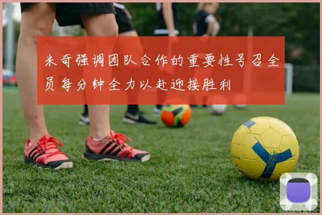 米奇强调团队合作的重要性号召全员每分钟全力以赴迎接胜利