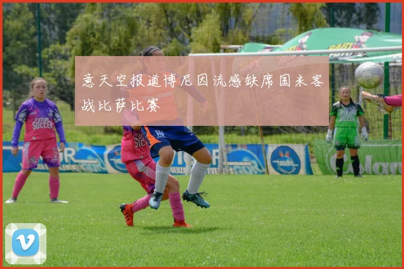意天空报道博尼因流感缺席国米客战比萨比赛